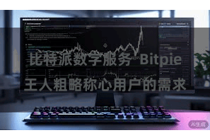 比特派数字服务 Bitpie王人粗略称心用户的需求