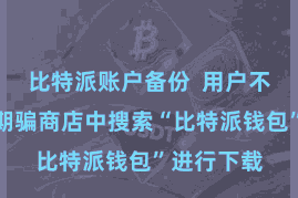 比特派账户备份 用户不错在各大期骗商店中搜索“比特派钱包”进行下载