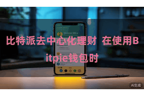 比特派去中心化理财 在使用Bitpie钱包时