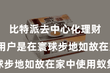 比特派去中心化理财  岂论用户是在寰球步地如故在家中使用蚁集