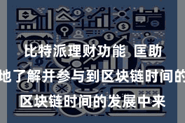 比特派理财功能  匡助用户更好地了解并参与到区块链时间的发展中来