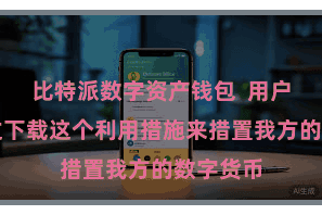 比特派数字资产钱包  用户不错通过下载这个利用措施来措置我方的数字货币