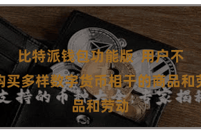 比特派钱包功能版  用户不错购买多样数字货币相干的商品和劳动