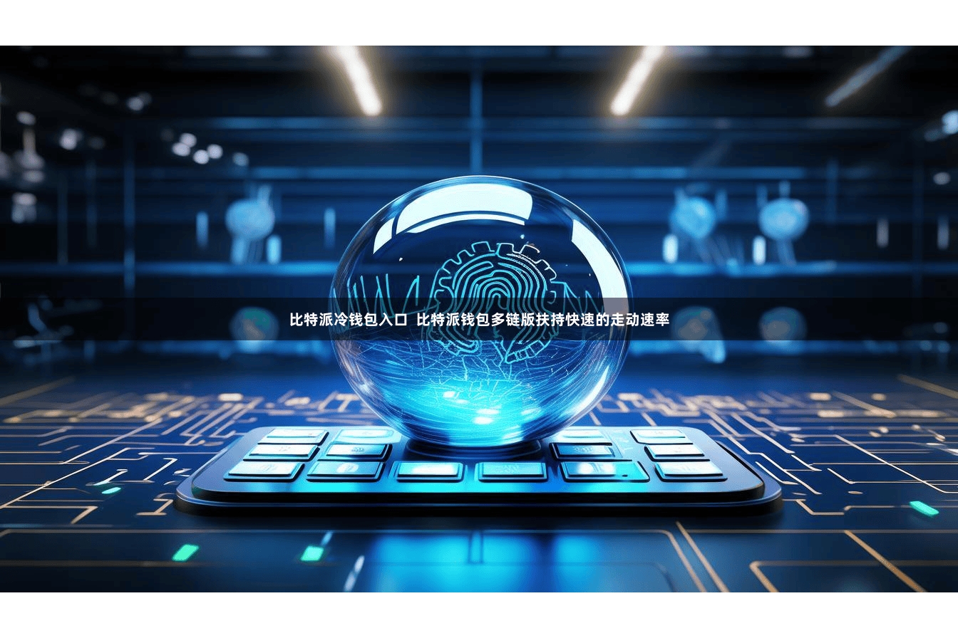 比特派冷钱包入口  比特派钱包多链版扶持快速的走动速率