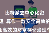 比特派去中心化资产管理  算作一款安全高效的财富存储治理有磋议